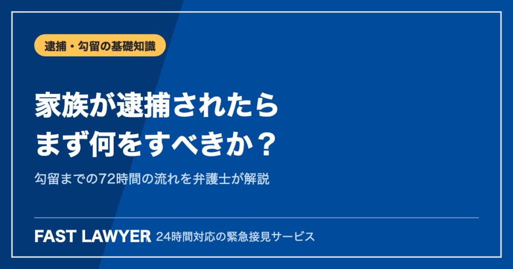 家族が逮捕されたらまず何をすべきか｜勾留までの72時間の流れ