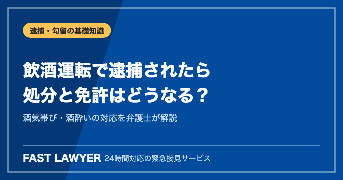 飲酒運転で逮捕されたら｜酒気帯び・酒酔いの処分と免許・弁護士の対応
