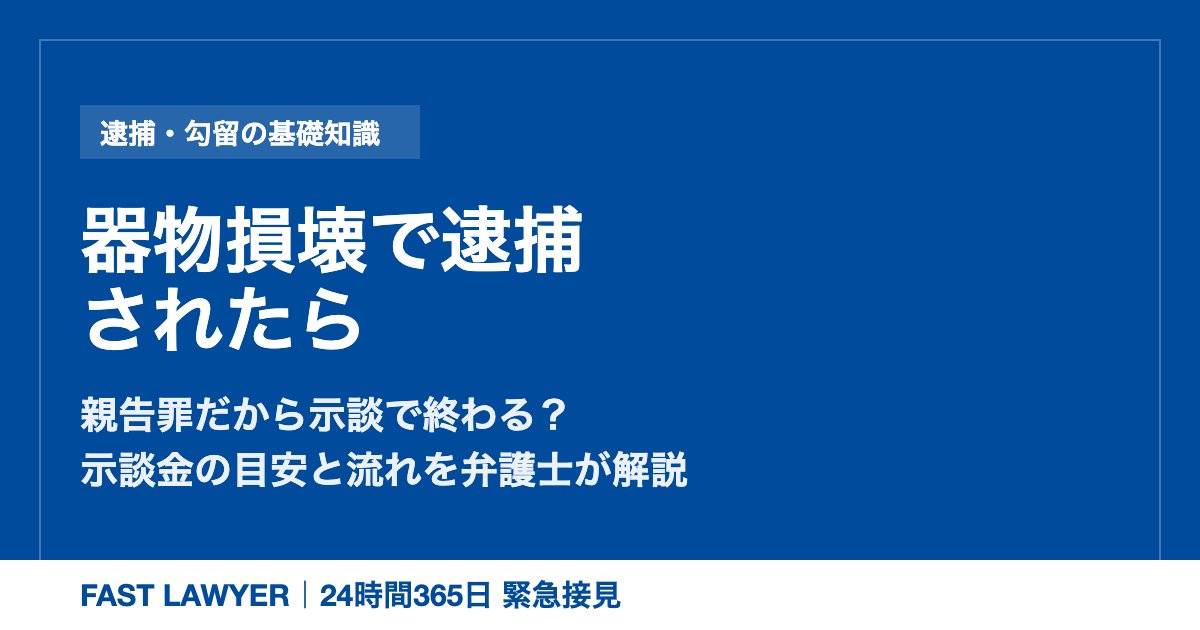 器物損壊で逮捕されたら|親告罪だから示談で終わる?