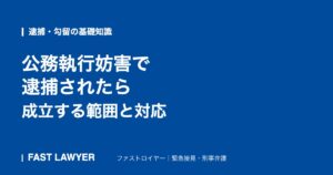 公務執行妨害で逮捕されたら｜成立する範囲と対応