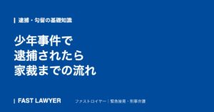 少年事件で逮捕されたら｜家裁までの流れ